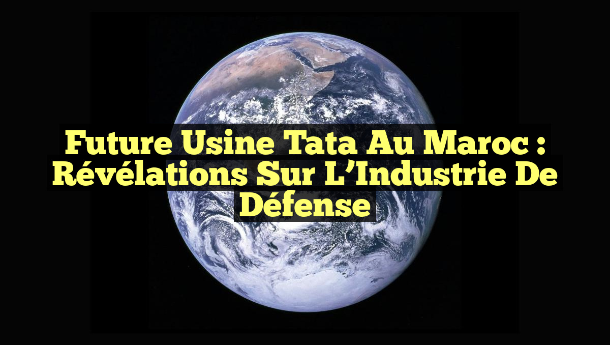 Future Usine Tata au Maroc : Révélations Sur l’Industrie de Défense