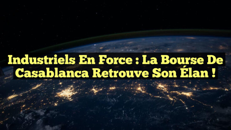 Industriels en Force : La Bourse de Casablanca retrouve son Élan !