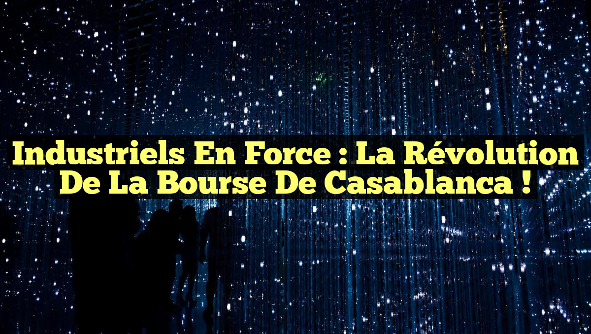 Industriels en Force : La Révolution de la Bourse de Casablanca !
