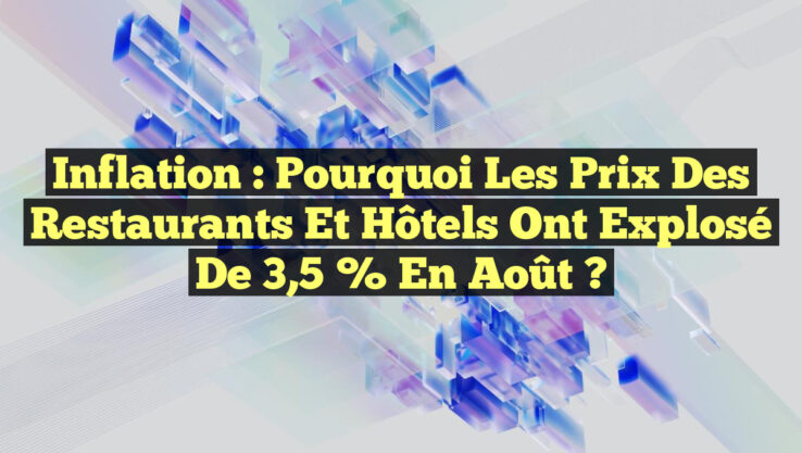 Inflation : Pourquoi les prix des restaurants et hôtels ont explosé de 3,5 % en août ?
