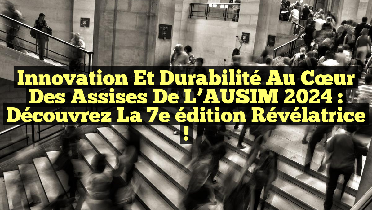 Innovation et durabilité au cœur des Assises de l&rsquo;AUSIM 2024 : Découvrez la 7e édition révélatrice !