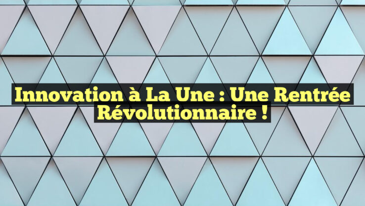 Innovation à la Une : Une Rentrée Révolutionnaire !