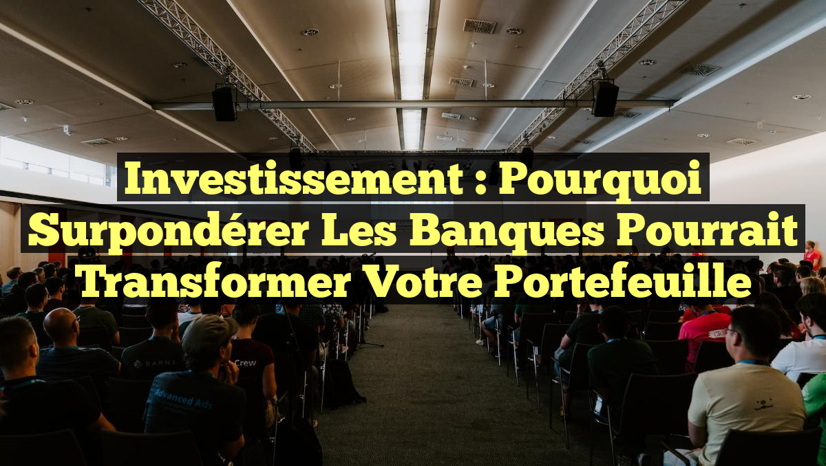 Investissement : Pourquoi surpondérer les banques pourrait transformer votre portefeuille