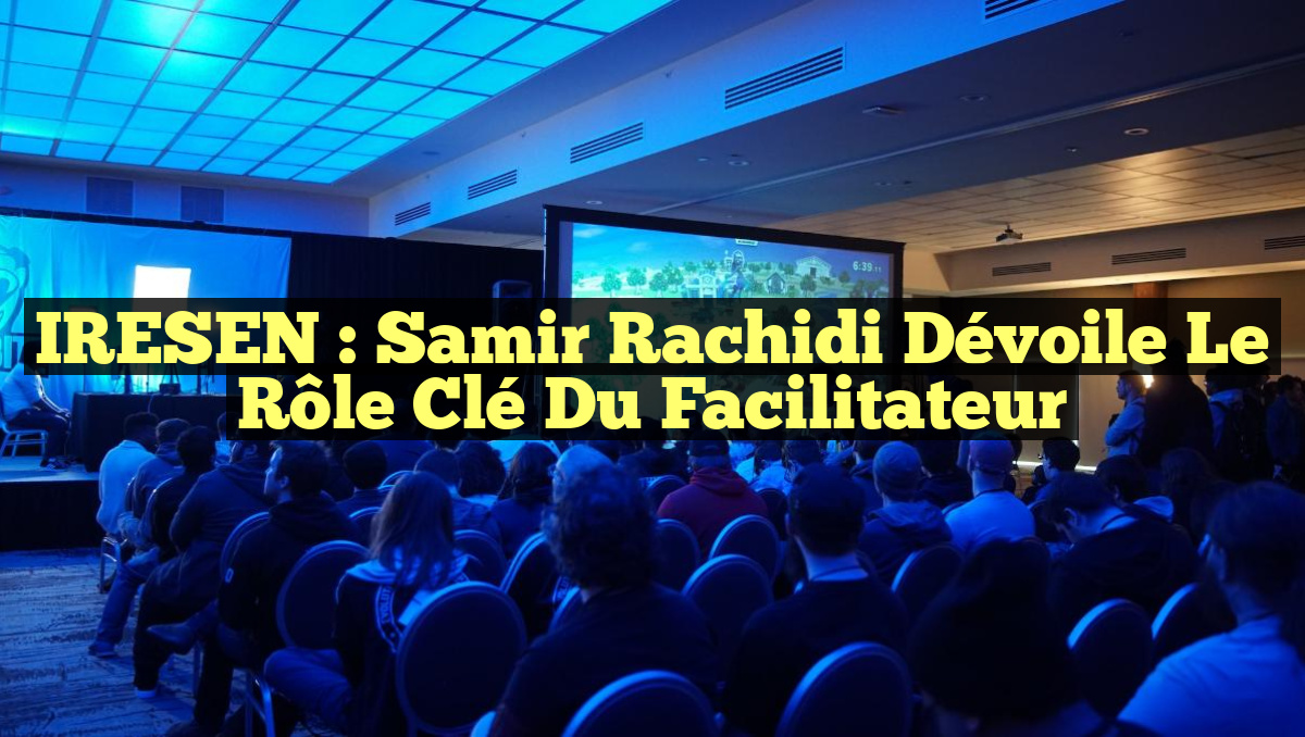 IRESEN : Samir Rachidi Dévoile le Rôle Clé du Facilitateur