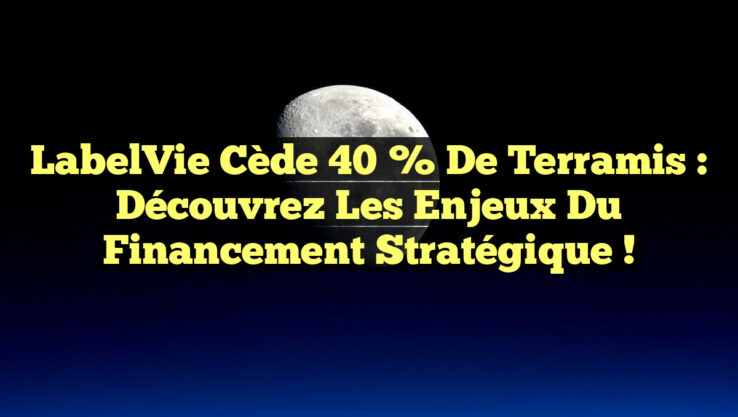 LabelVie cède 40 % de Terramis : Découvrez les enjeux du financement stratégique !