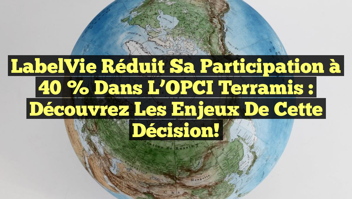 LabelVie réduit sa participation à 40 % dans l&rsquo;OPCI Terramis : Découvrez les enjeux de cette décision!