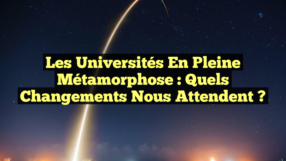 Les Universités en Pleine Métamorphose : Quels Changements Nous Attendent ?