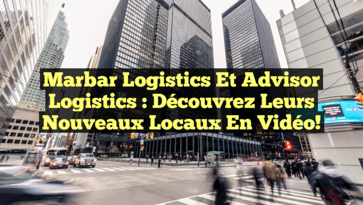 Marbar Logistics et Advisor Logistics : Découvrez Leurs Nouveaux Locaux en Vidéo!