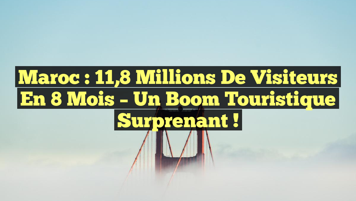 Maroc : 11,8 Millions de Visiteurs en 8 Mois – Un Boom Touristique Surprenant !