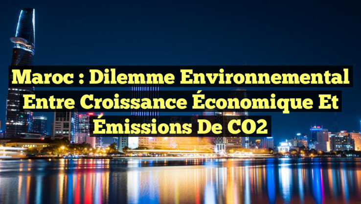 Maroc : Dilemme Environnemental entre Croissance Économique et Émissions de CO2