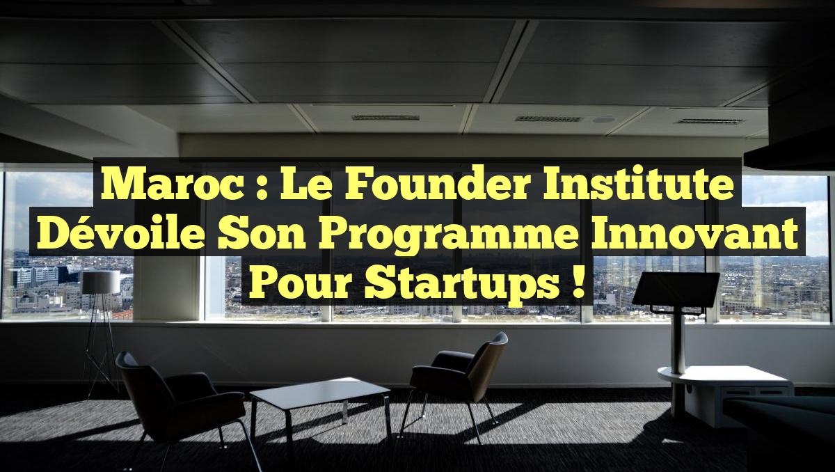 Maroc : Le Founder Institute Dévoile Son Programme Innovant pour Startups !