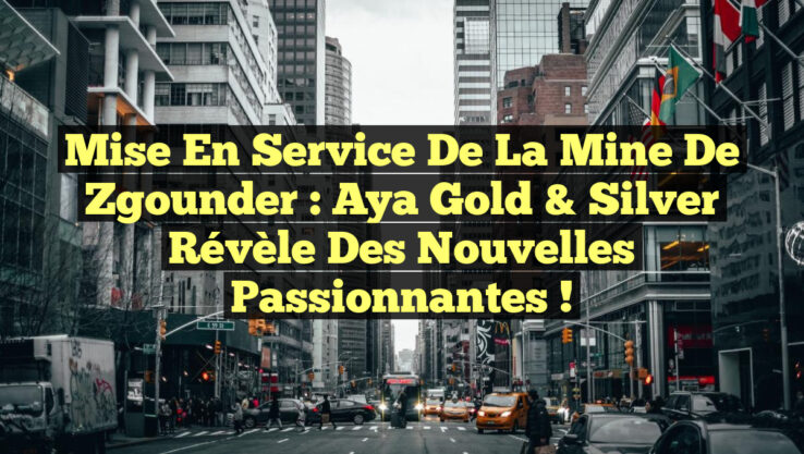 Mise en Service de la Mine de Zgounder : Aya Gold & Silver Révèle des Nouvelles Passionnantes !