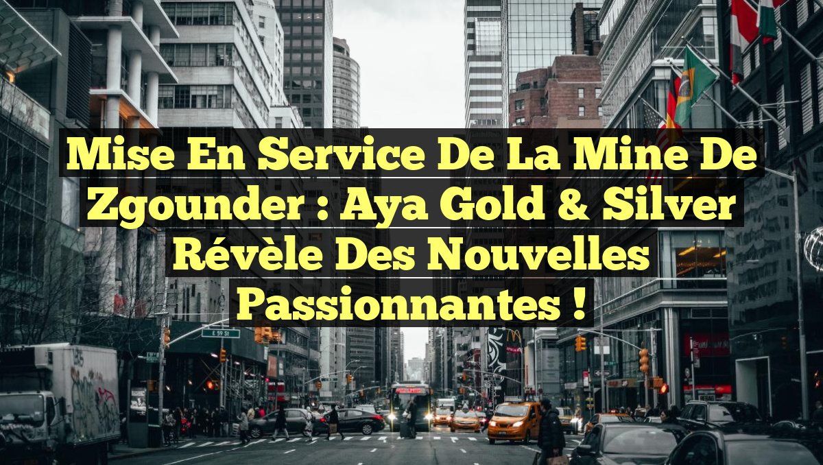 Mise en Service de la Mine de Zgounder : Aya Gold & Silver Révèle des Nouvelles Passionnantes !