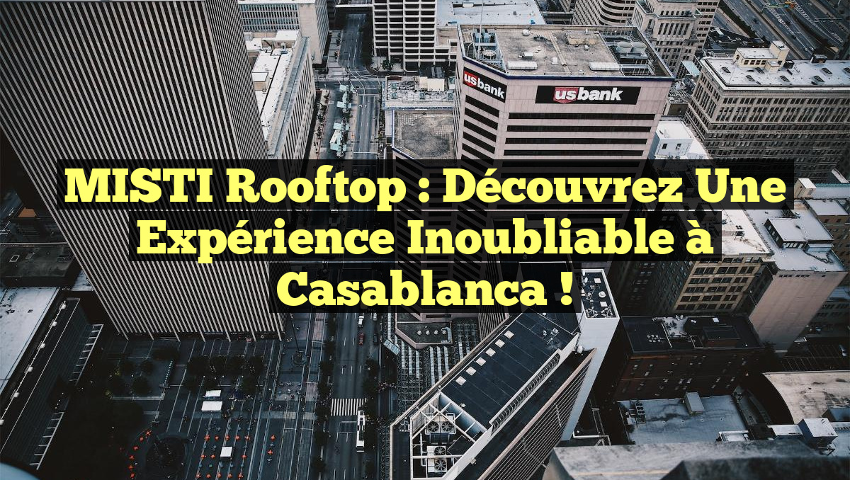 MISTI Rooftop : Découvrez une expérience inoubliable à Casablanca !