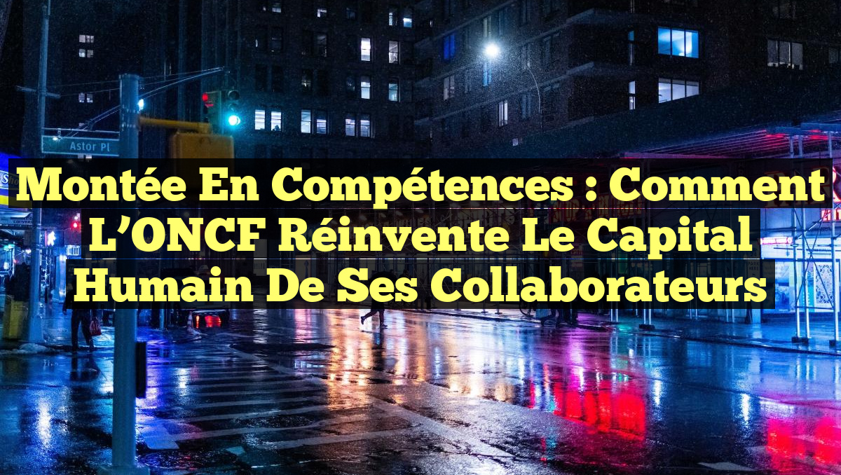 Montée en Compétences : Comment l&rsquo;ONCF Réinvente le Capital Humain de ses Collaborateurs