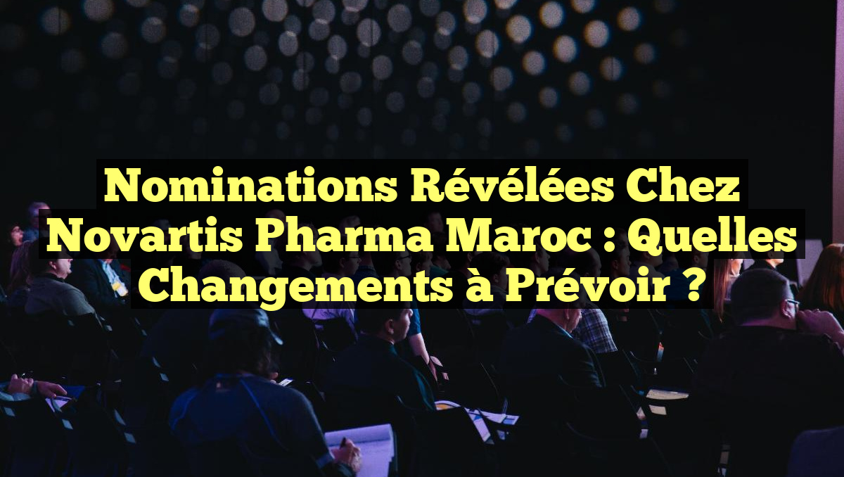 Nominations Révélées chez Novartis Pharma Maroc : Quelles Changements à Prévoir ?