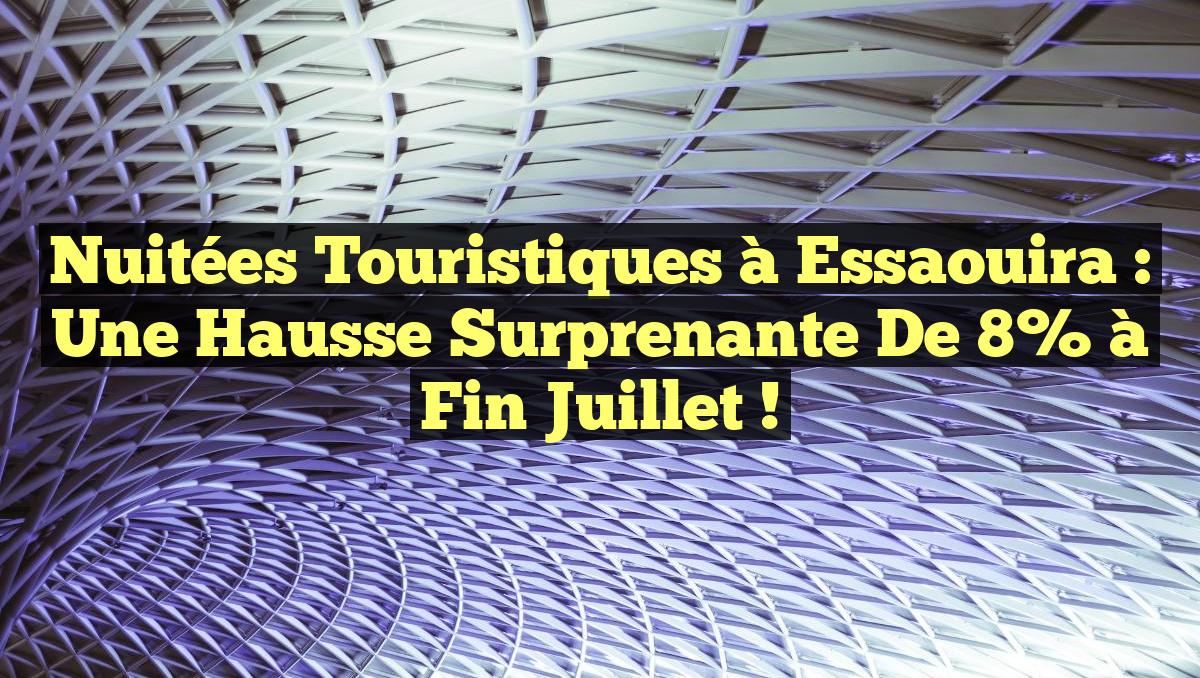 Nuitées touristiques à Essaouira : Une hausse surprenante de 8% à fin juillet !