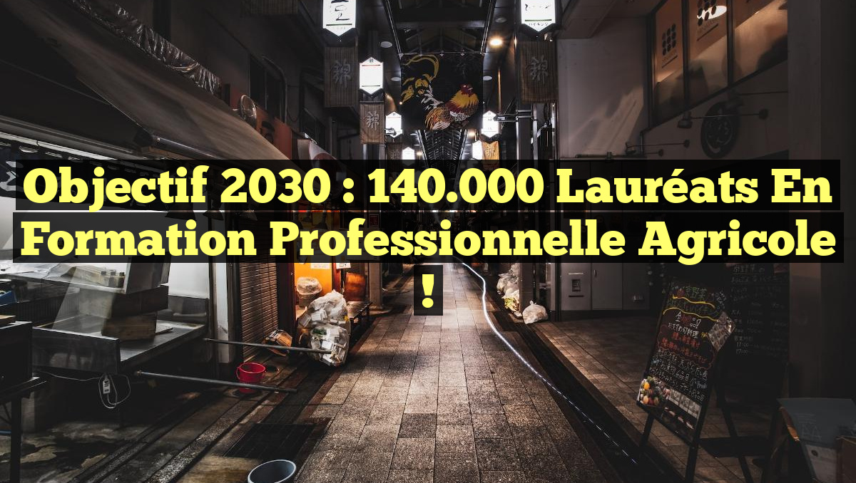Objectif 2030 : 140.000 lauréats en formation professionnelle agricole !