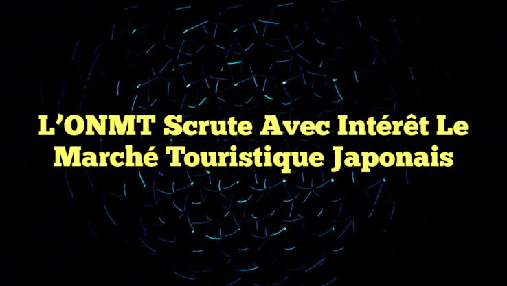 L’ONMT Scrute avec Intérêt le Marché Touristique Japonais L’ONMT Scrute avec Intérêt le Marché Touristique Japonais
