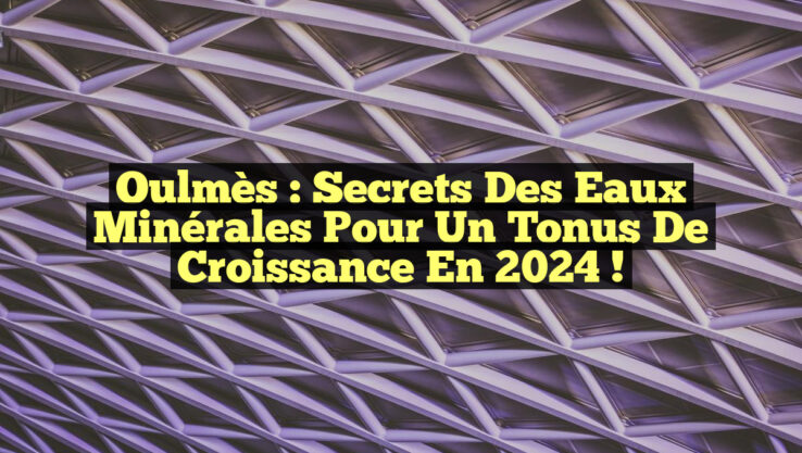 Oulmès : Secrets des Eaux Minérales pour un Tonus de Croissance en 2024 !