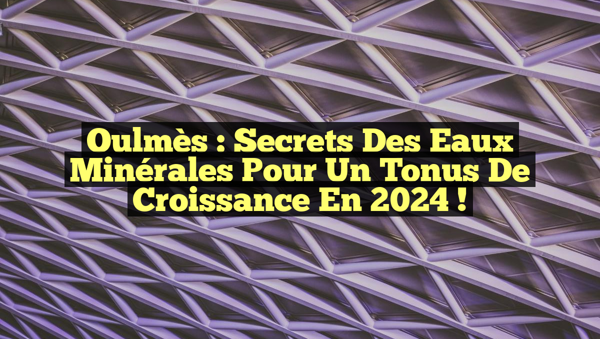 Oulmès : Secrets des Eaux Minérales pour un Tonus de Croissance en 2024 !