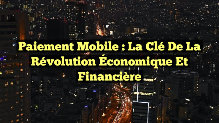 Paiement Mobile : La Clé de la Révolution Économique et Financière