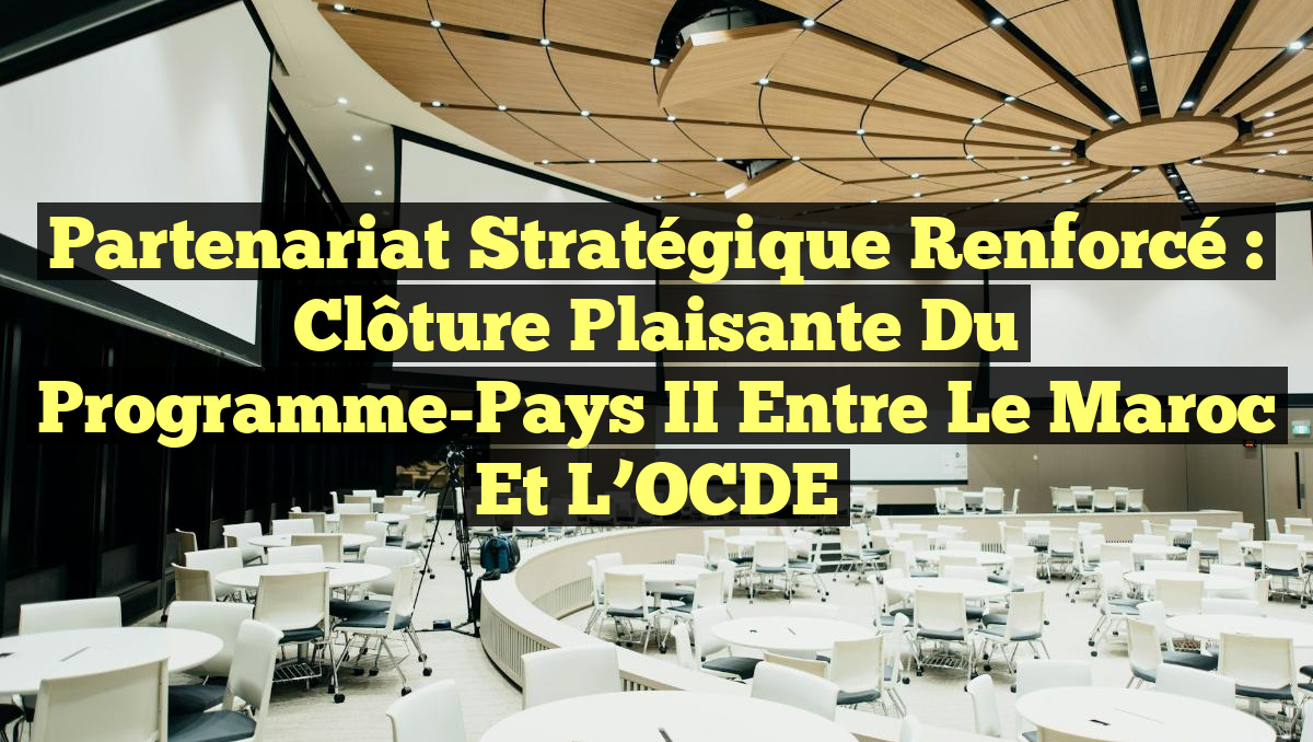 Partenariat Stratégique Renforcé : Clôture Plaisante du Programme-Pays II entre le Maroc et l&rsquo;OCDE