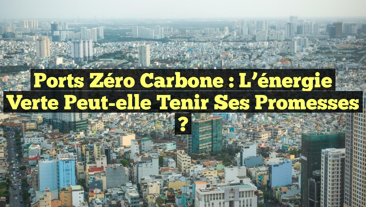 Ports zéro carbone : l&rsquo;énergie verte peut-elle tenir ses promesses ?