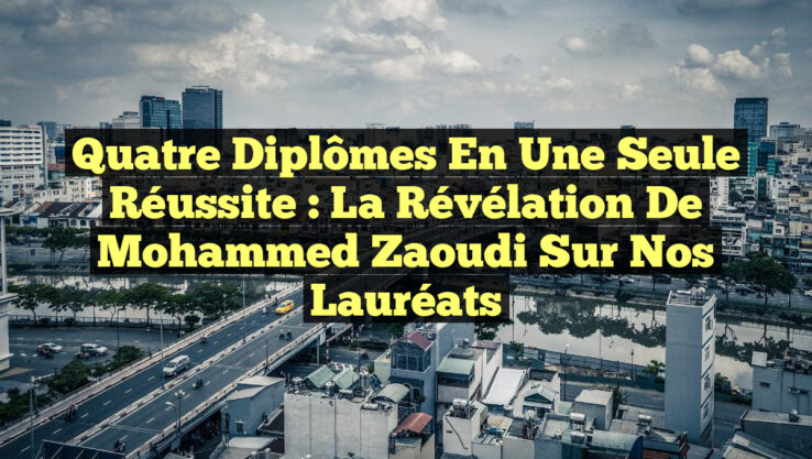 Quatre Diplômes en Une Seule Réussite : La Révélation de Mohammed Zaoudi sur Nos Lauréats