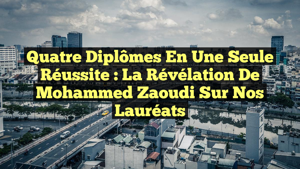 Quatre Diplômes en Une Seule Réussite : La Révélation de Mohammed Zaoudi sur Nos Lauréats