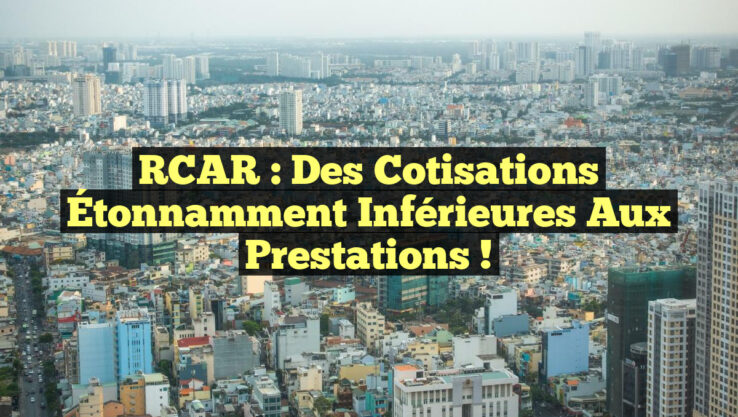 RCAR : Des Cotisations Étonnamment Inférieures aux Prestations !