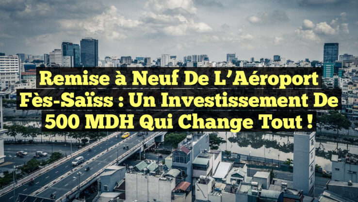 Remise à Neuf de l’Aéroport Fès-Saïss : Un Investissement de 500 MDH qui Change Tout !
