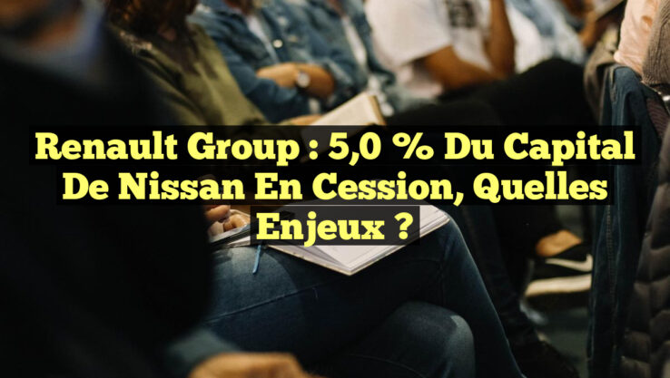 Renault Group : 5,0 % du Capital de Nissan en Cession, Quelles Enjeux ?