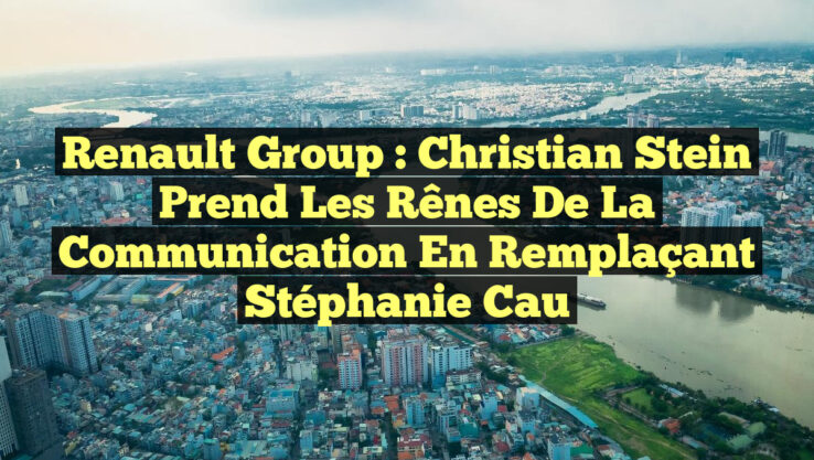 Renault Group : Christian Stein Prend les Rênes de la Communication en Remplaçant Stéphanie Cau