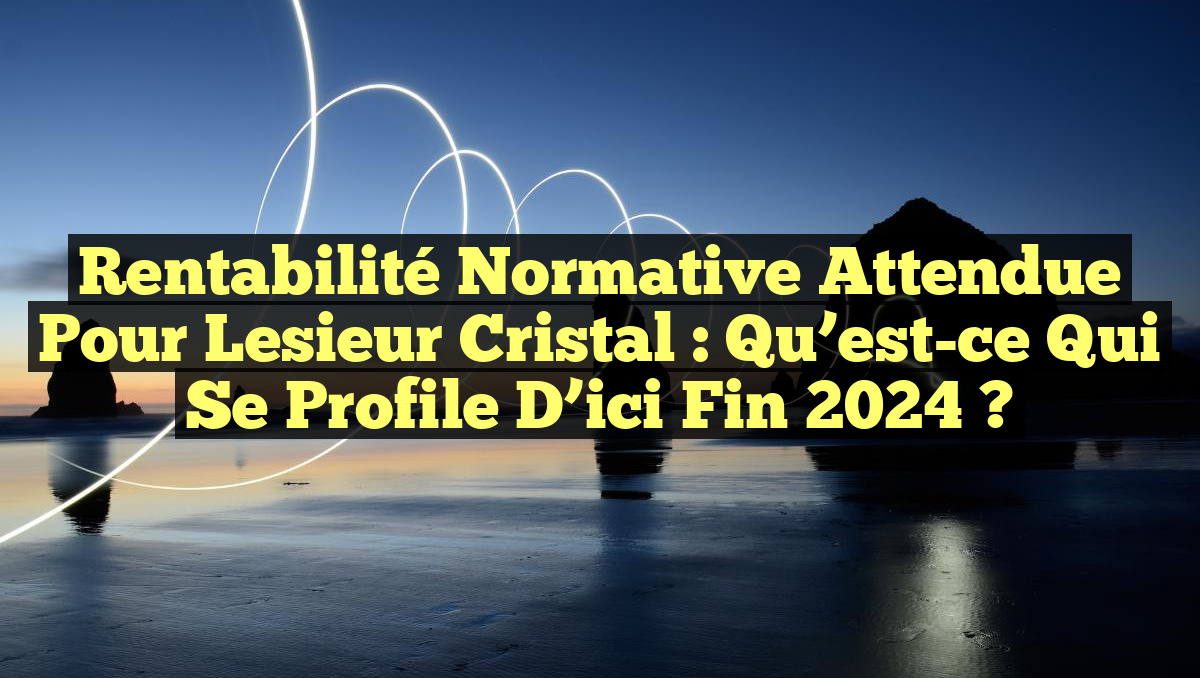 Rentabilité Normative Attendue pour Lesieur Cristal : Qu&rsquo;est-ce qui se Profile d&rsquo;ici Fin 2024 ?