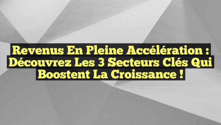 Revenus en Pleine Accélération : Découvrez les 3 Secteurs Clés qui Boostent la Croissance !