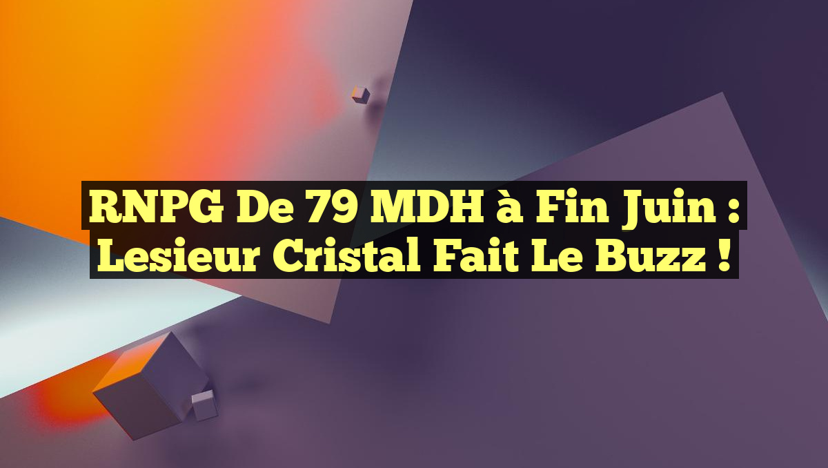 RNPG de 79 MDH à fin juin : Lesieur Cristal fait le buzz !