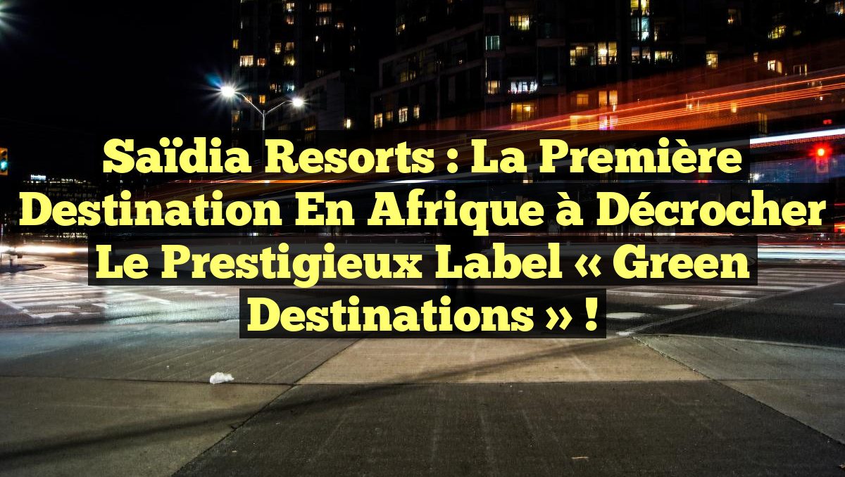Saïdia Resorts : la première destination en Afrique à décrocher le prestigieux label « Green Destinations » !