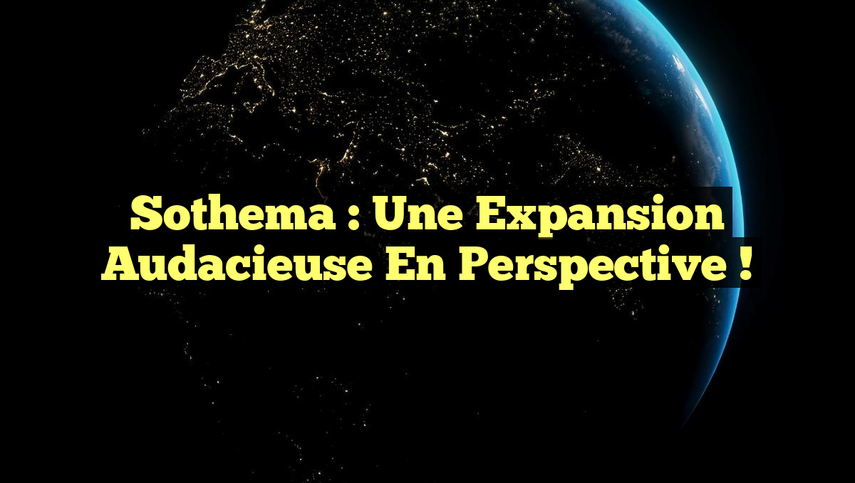 Sothema : Une Expansion Audacieuse en Perspective !