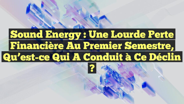 Sound Energy : Une lourde perte financière au premier semestre, qu’est-ce qui a conduit à ce déclin ? Sound Energy : Une lourde perte financière au premier semestre, qu’est-ce qui a conduit à ce déclin ?