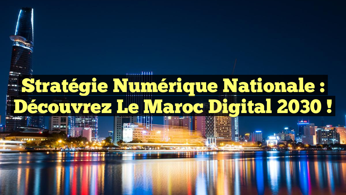 Stratégie Numérique Nationale : Découvrez le Maroc Digital 2030 !