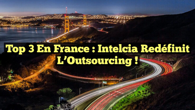 Top 3 en France : Intelcia Redéfinit l’Outsourcing !
