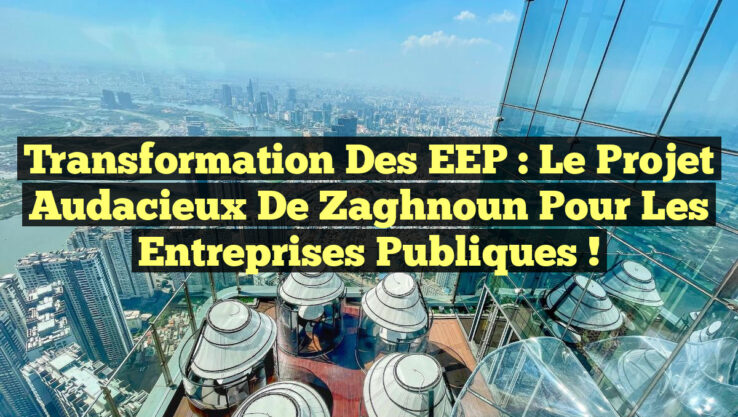 Transformation des EEP : Le projet audacieux de Zaghnoun pour les entreprises publiques !