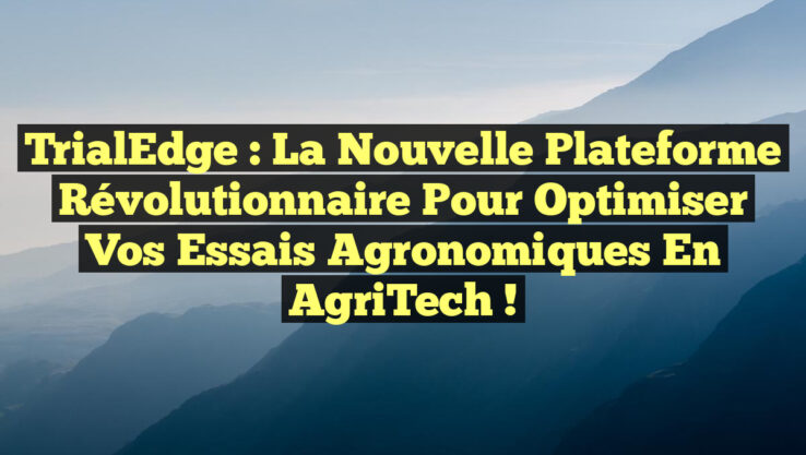 TrialEdge : la nouvelle plateforme révolutionnaire pour optimiser vos essais agronomiques en AgriTech !