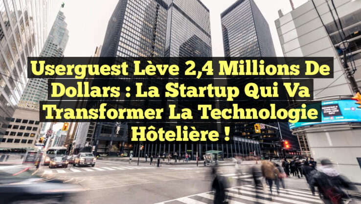 Userguest lève 2,4 millions de dollars : la Startup qui va transformer la technologie hôtelière !