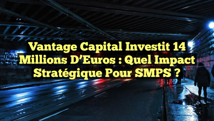 Vantage Capital Investit 14 Millions d’Euros : Quel Impact Stratégique Pour SMPS ?
