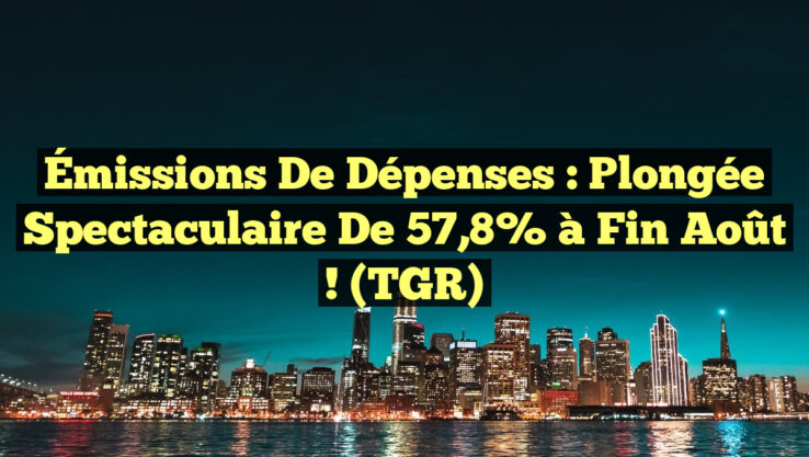 Émissions de Dépenses : Plongée Spectaculaire de 57,8% à Fin Août ! (TGR)