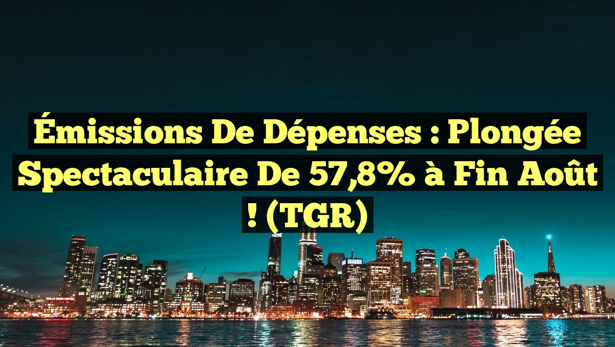 Émissions de Dépenses : Plongée Spectaculaire de 57,8% à Fin Août ! (TGR)