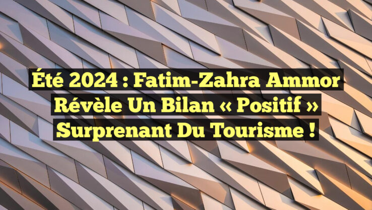 Été 2024 : Fatim-Zahra Ammor révèle un bilan « positif » surprenant du tourisme ! Été 2024 : Fatim-Zahra Ammor révèle un bilan « positif » surprenant du tourisme !