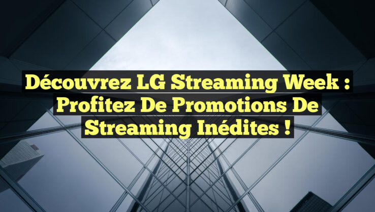 Découvrez LG Streaming Week : Profitez de Promotions de Streaming Inédites !